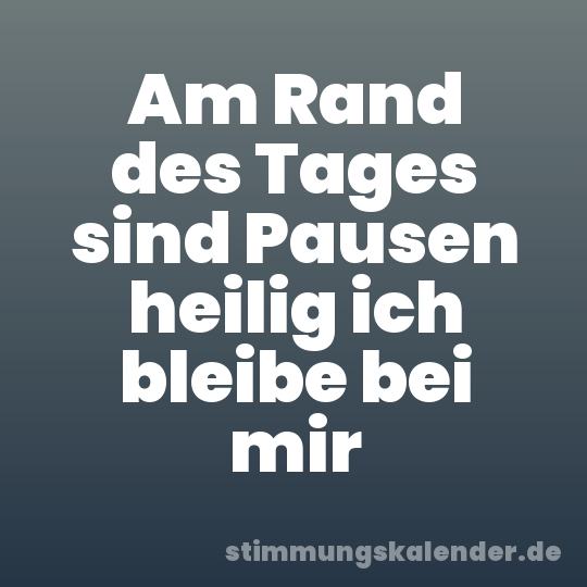 Am Rand des Tages sind Pausen heilig ich bleibe bei mir