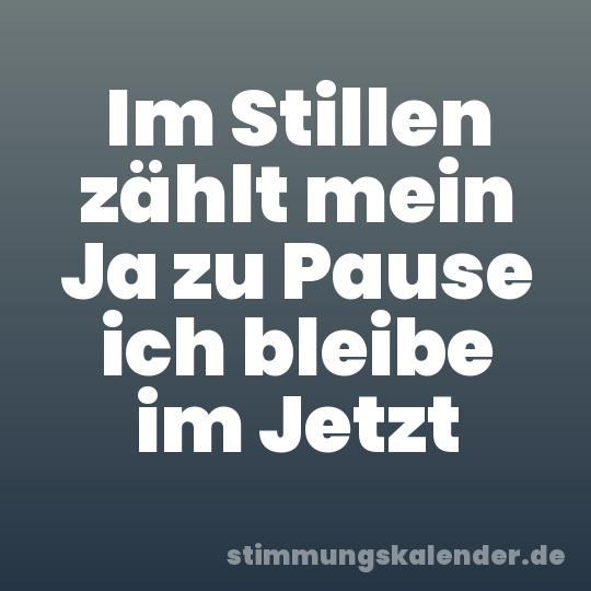 Im Stillen zählt mein Ja zu Pause ich bleibe im Jetzt