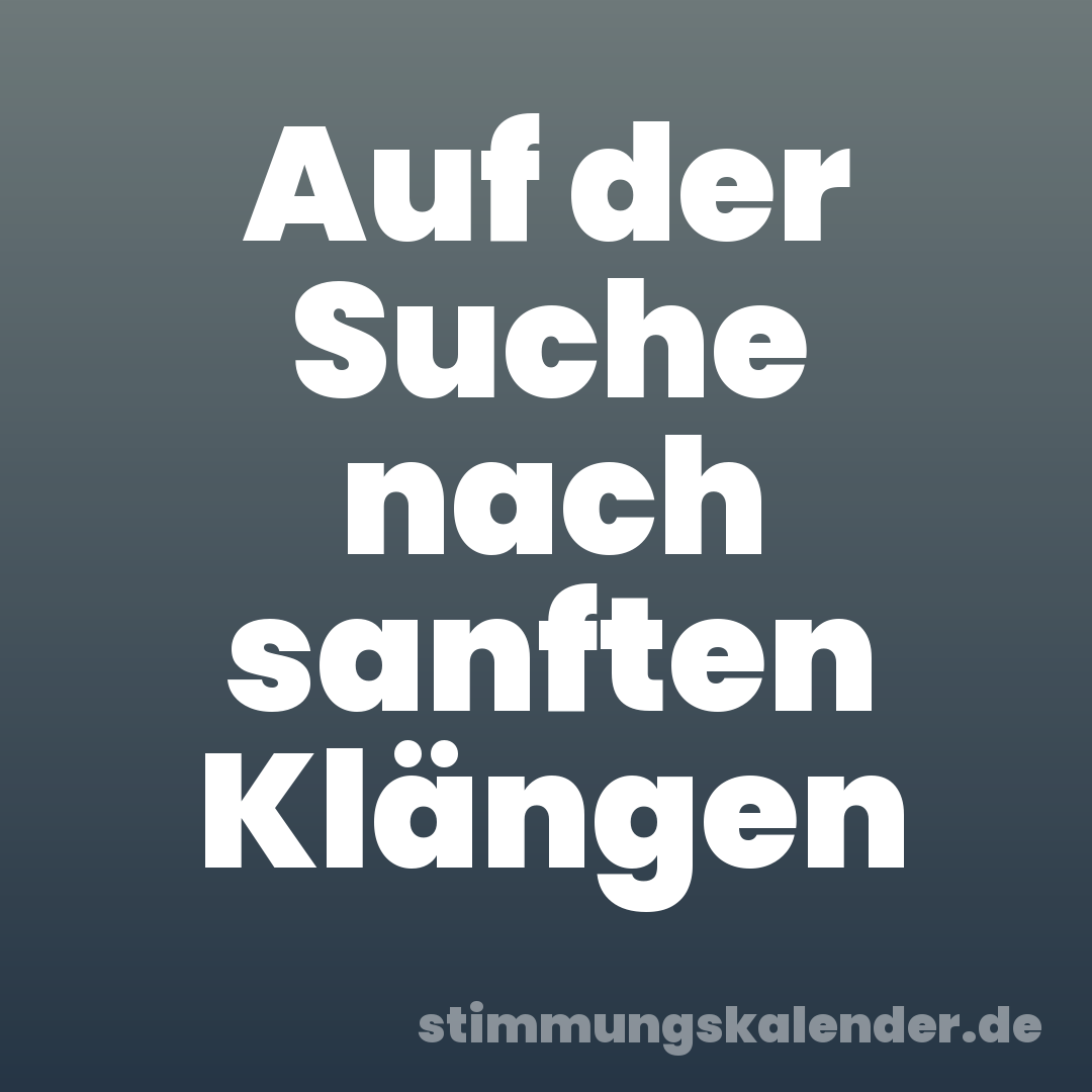 Auf der Suche nach sanften Klängen