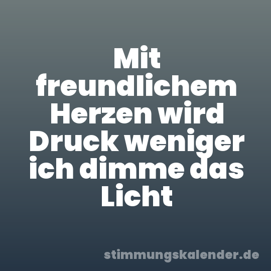 Mit freundlichem Herzen wird Druck weniger ich dimme das Licht