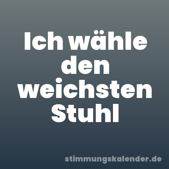 Ich wähle den weichsten Stuhl