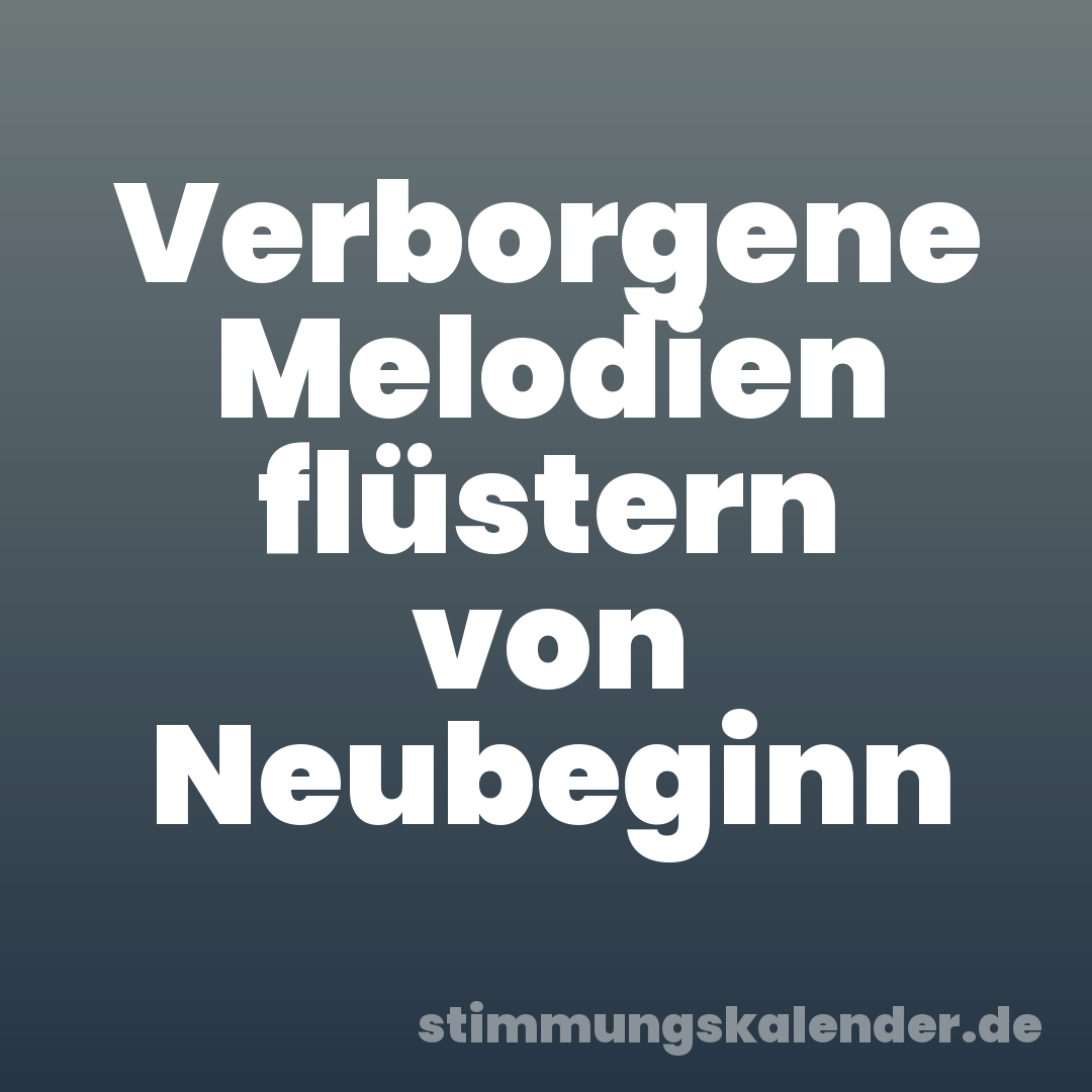 Verborgene Melodien flüstern von Neubeginn