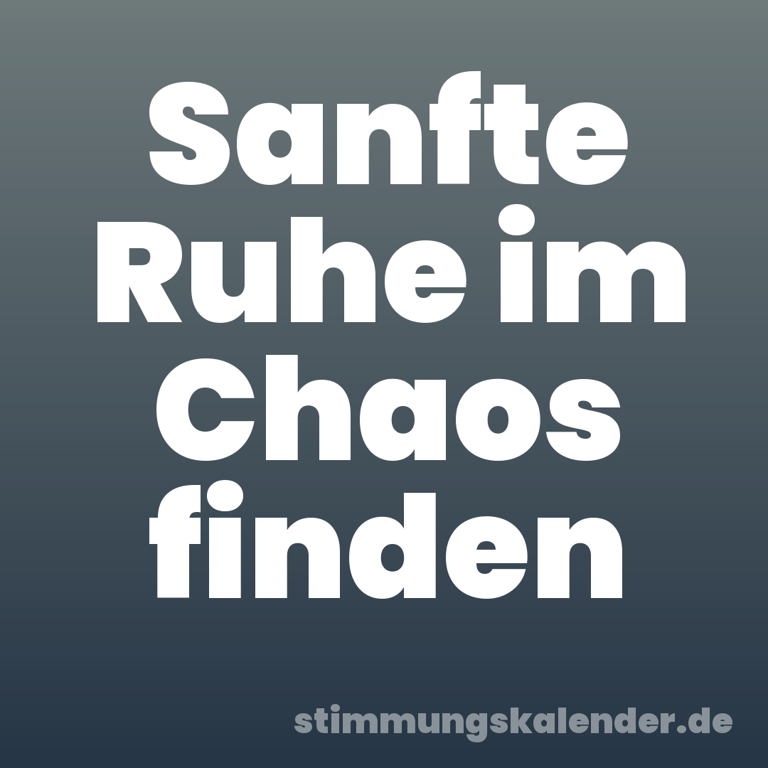 Sanfte Ruhe im Chaos finden