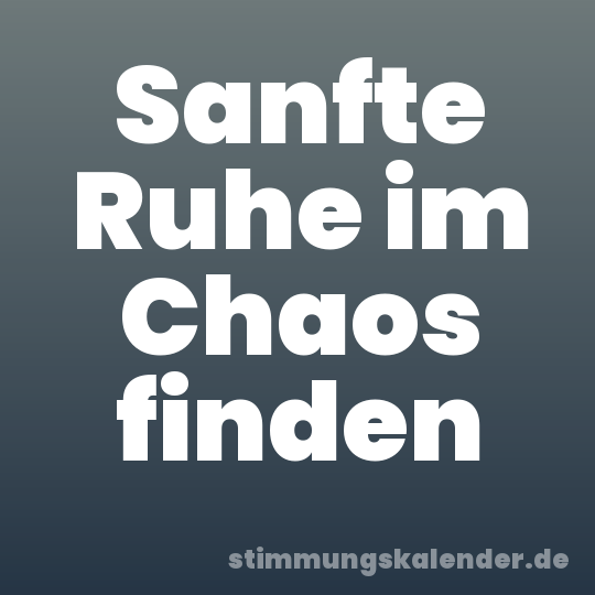 Sanfte Ruhe im Chaos finden