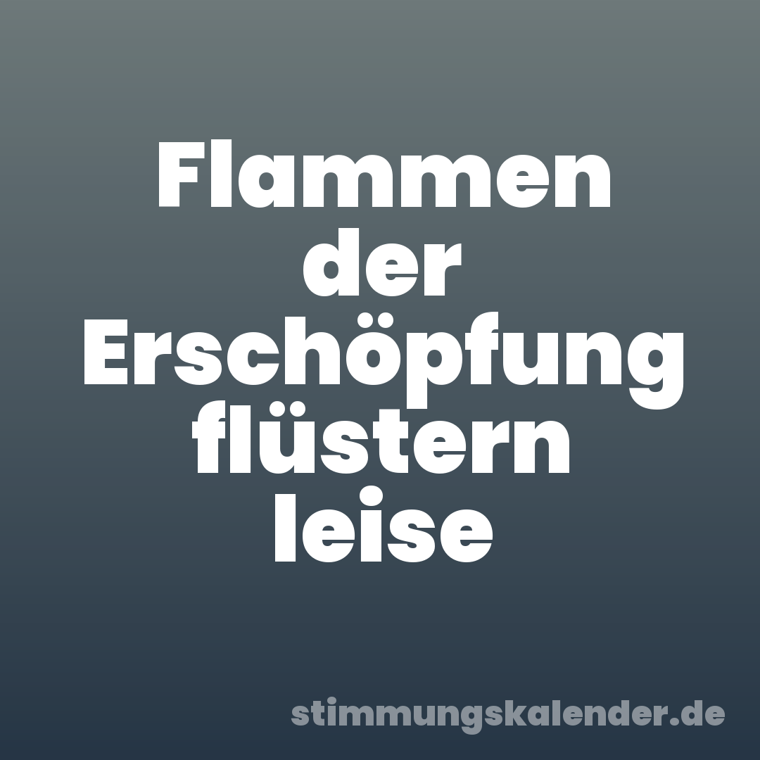 Flammen der Erschöpfung flüstern leise