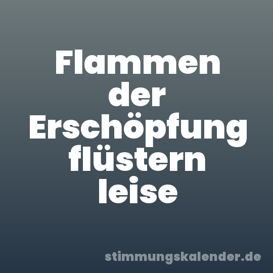 Flammen der Erschöpfung flüstern leise