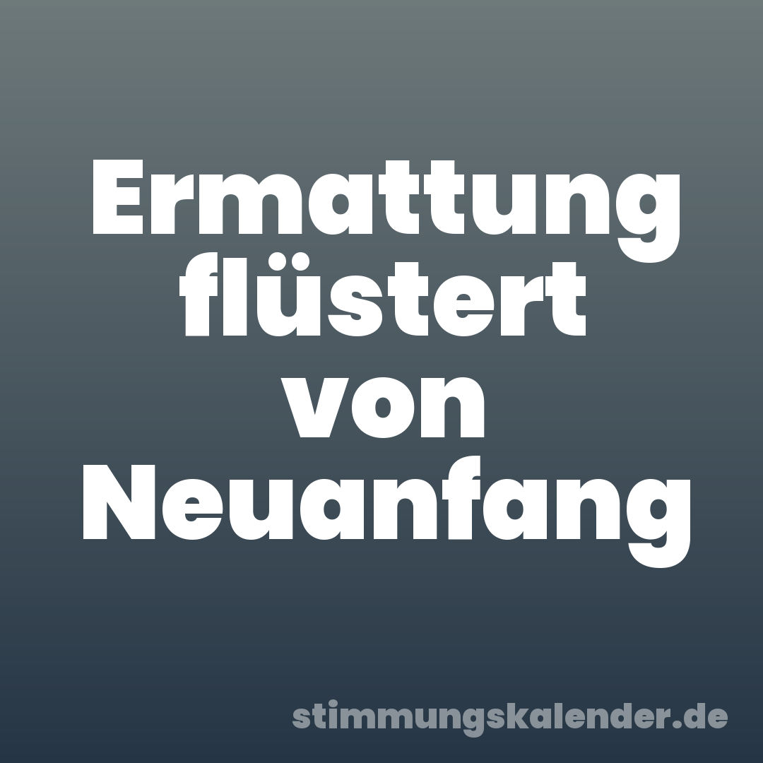Ermattung flüstert von Neuanfang