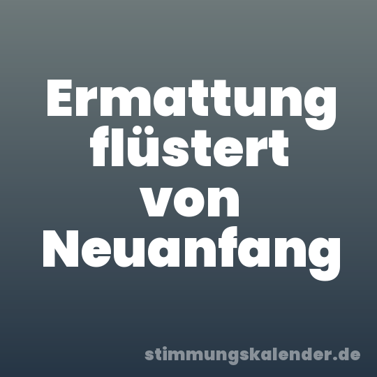 Ermattung flüstert von Neuanfang