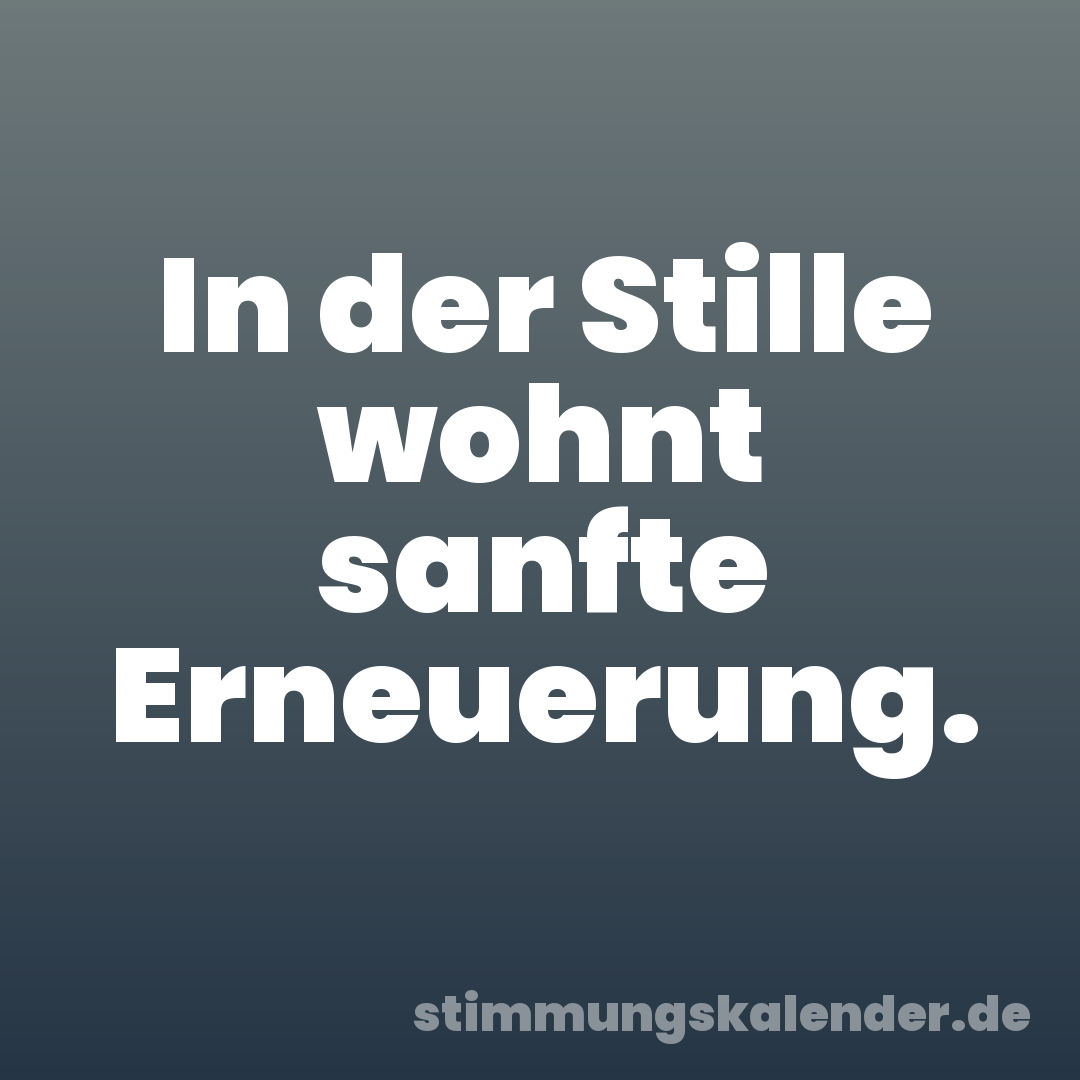 In der Stille wohnt sanfte Erneuerung.
