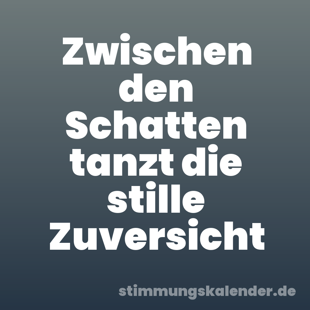 Zwischen den Schatten tanzt die stille Zuversicht