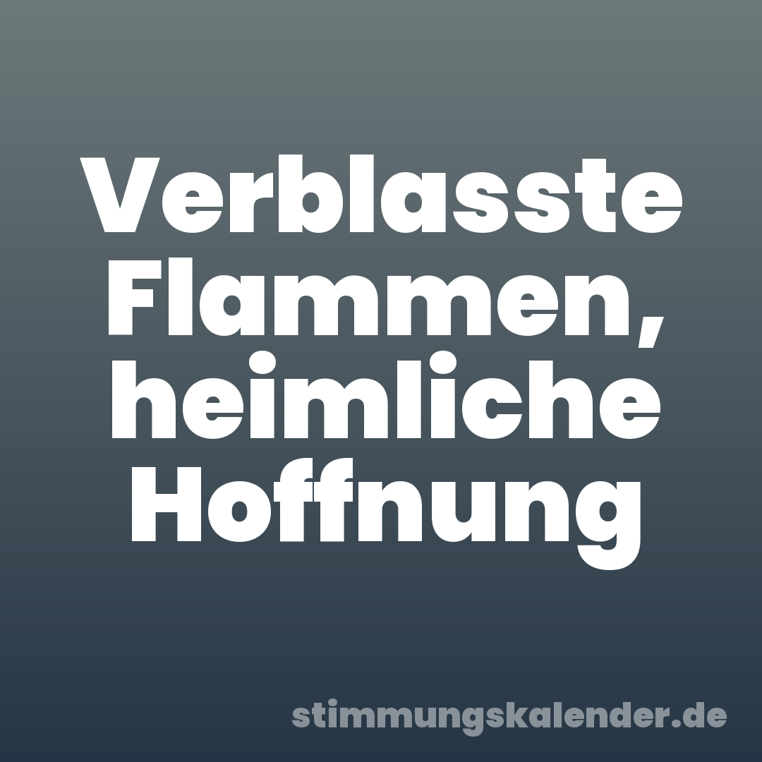 Verblasste Flammen, heimliche Hoffnung