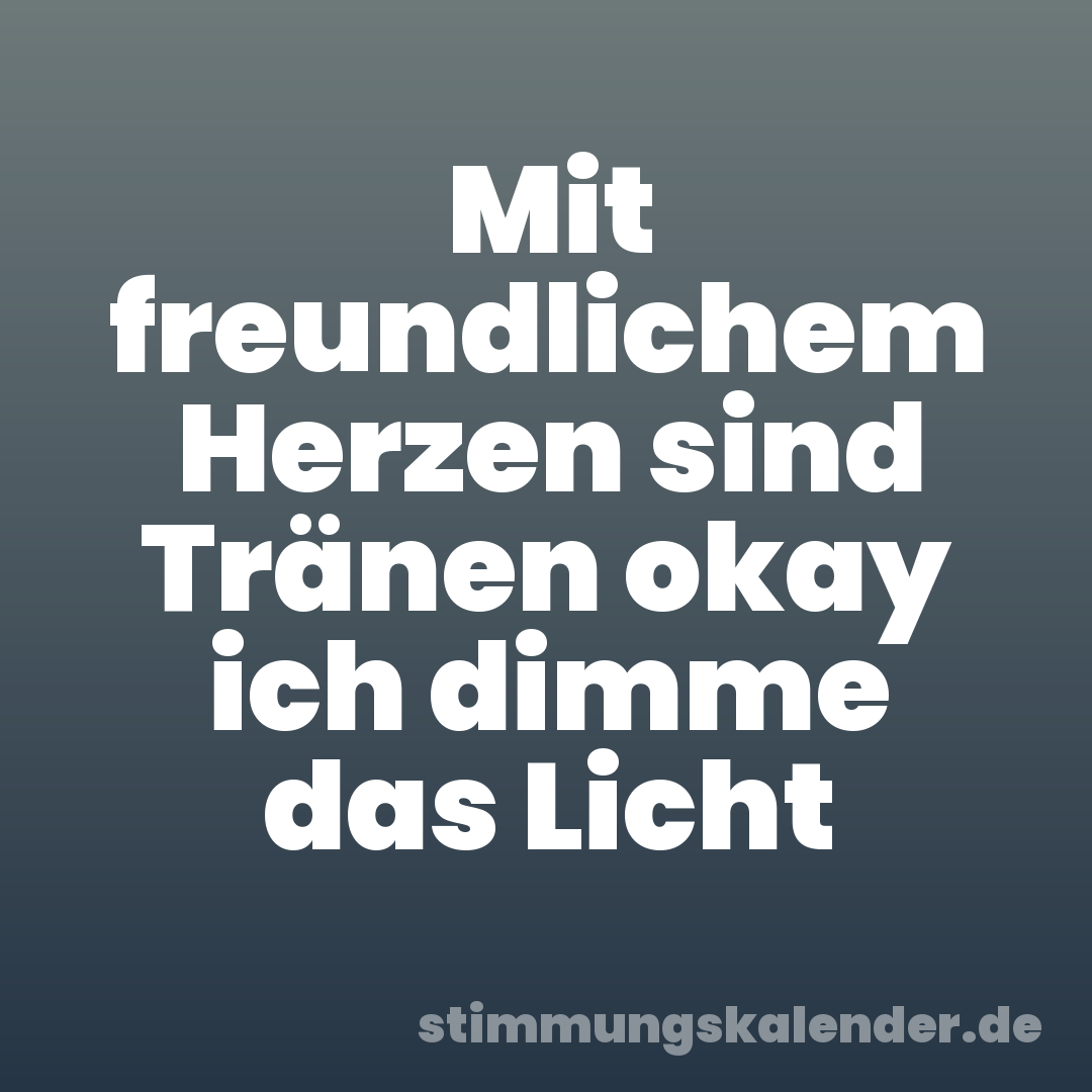 Mit freundlichem Herzen sind Tränen okay ich dimme das Licht