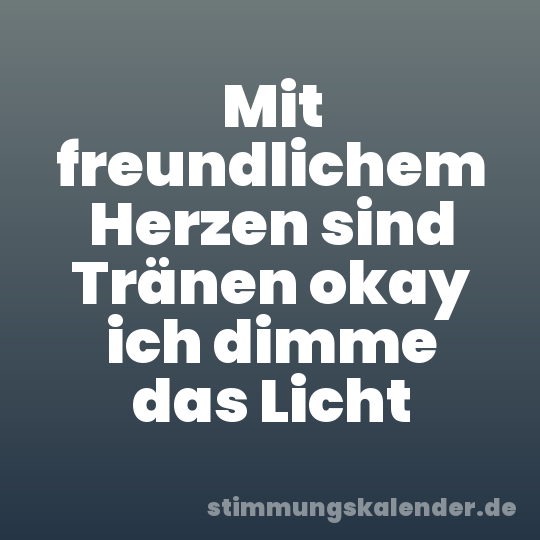 Mit freundlichem Herzen sind Tränen okay ich dimme das Licht