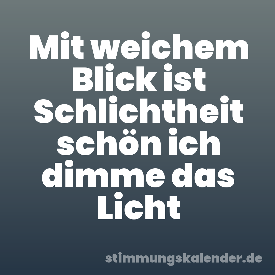 Mit weichem Blick ist Schlichtheit schön ich dimme das Licht
