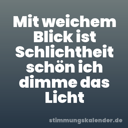 Mit weichem Blick ist Schlichtheit schön ich dimme das Licht