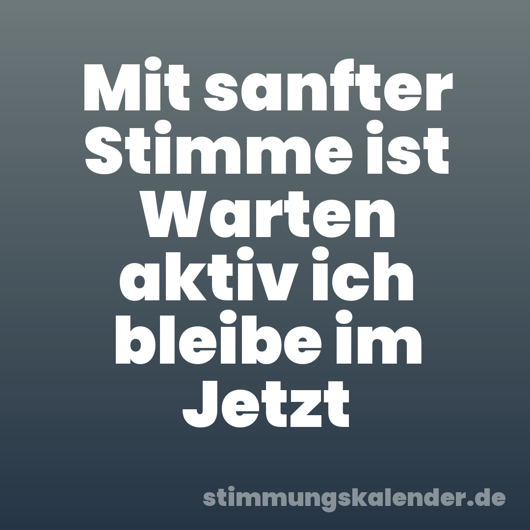 Mit sanfter Stimme ist Warten aktiv ich bleibe im Jetzt
