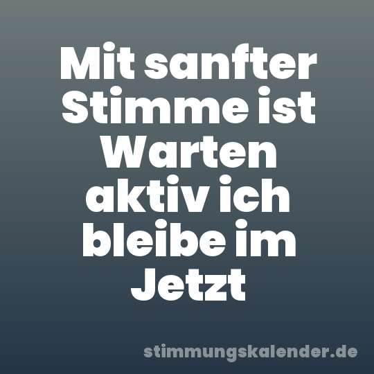 Mit sanfter Stimme ist Warten aktiv ich bleibe im Jetzt