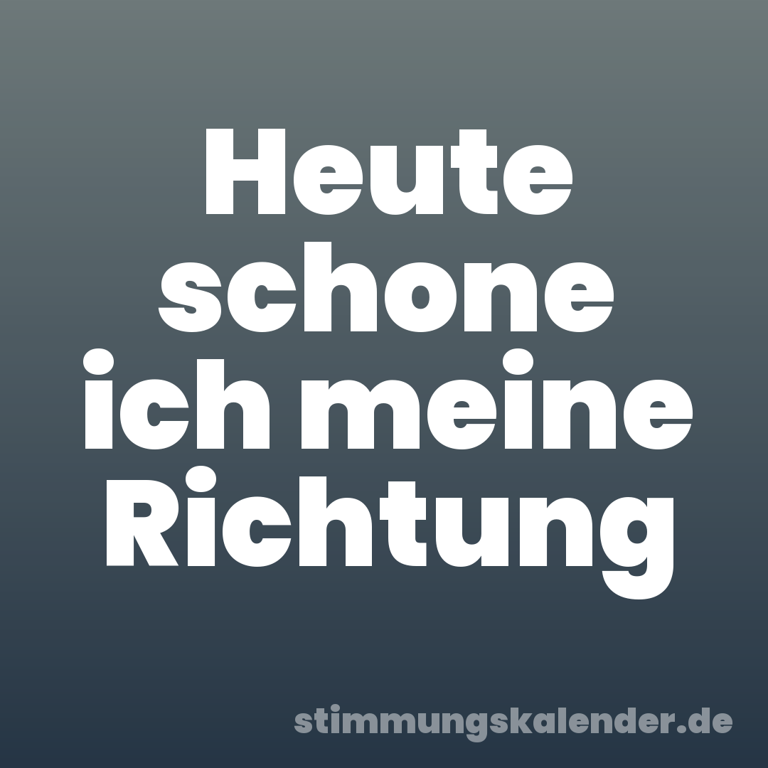 Heute schone ich meine Richtung