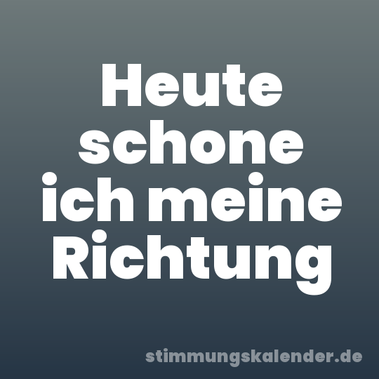 Heute schone ich meine Richtung