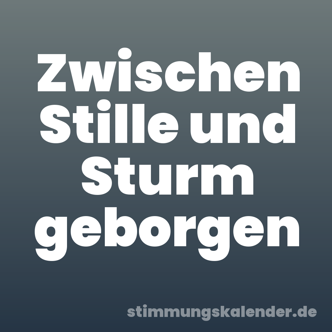 Zwischen Stille und Sturm geborgen