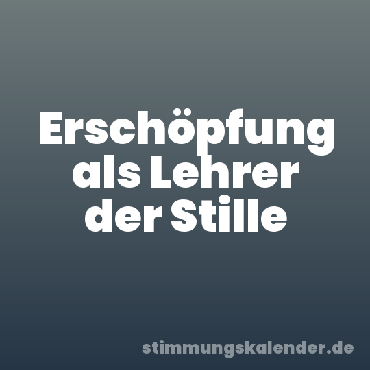Erschöpfung als Lehrer der Stille