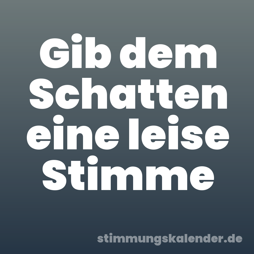 Gib dem Schatten eine leise Stimme