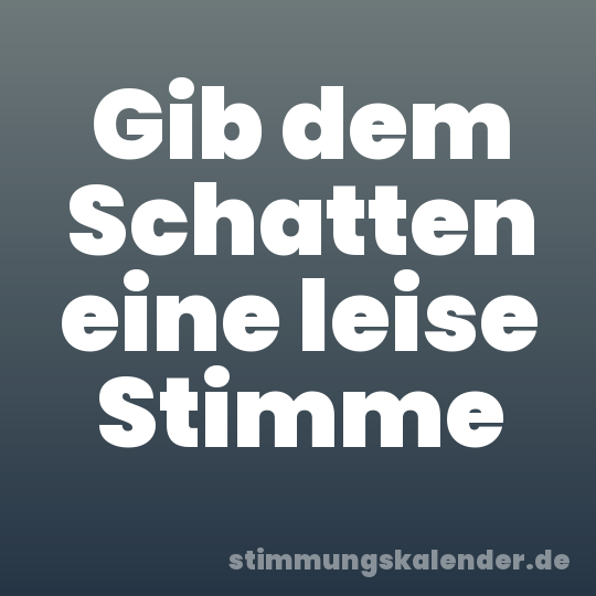 Gib dem Schatten eine leise Stimme