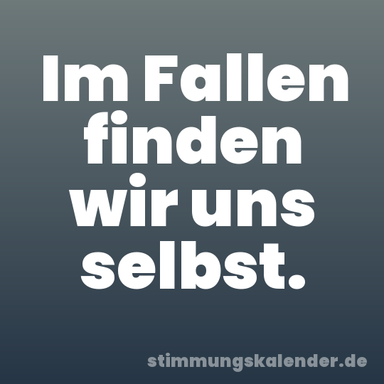 Im Fallen finden wir uns selbst.