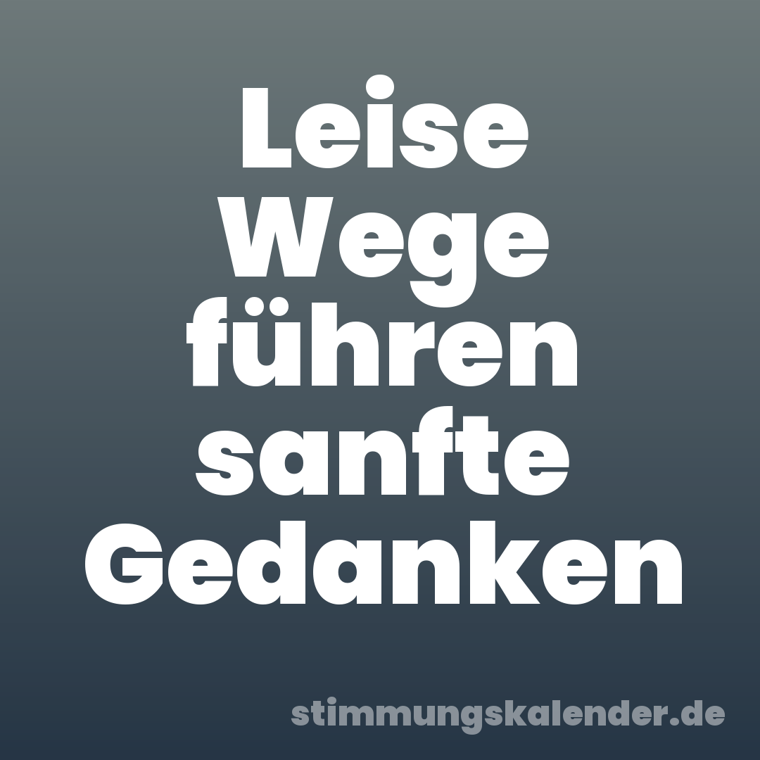 Leise Wege führen sanfte Gedanken
