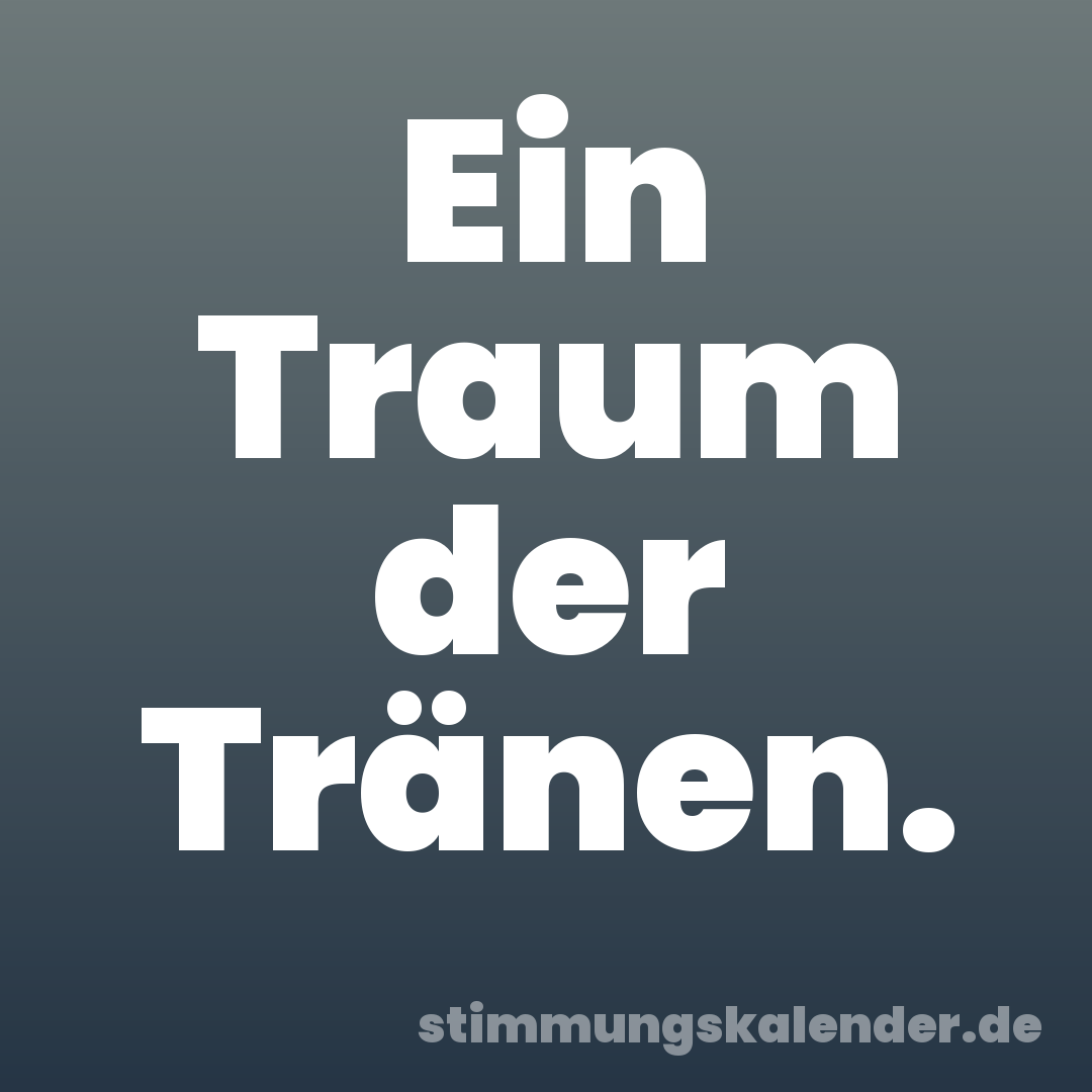 Ein Traum der Tränen.