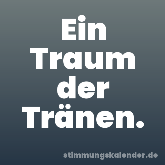 Ein Traum der Tränen.