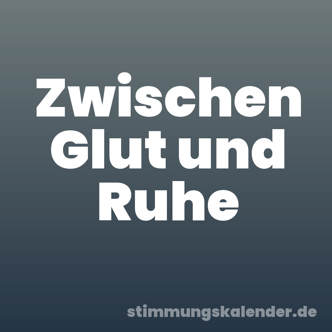 Zwischen Glut und Ruhe