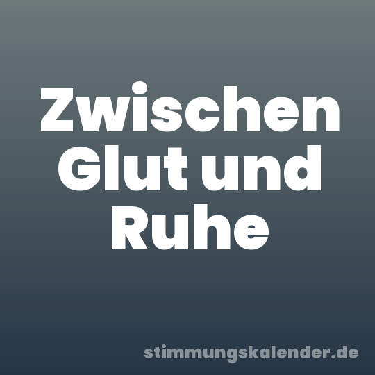 Zwischen Glut und Ruhe