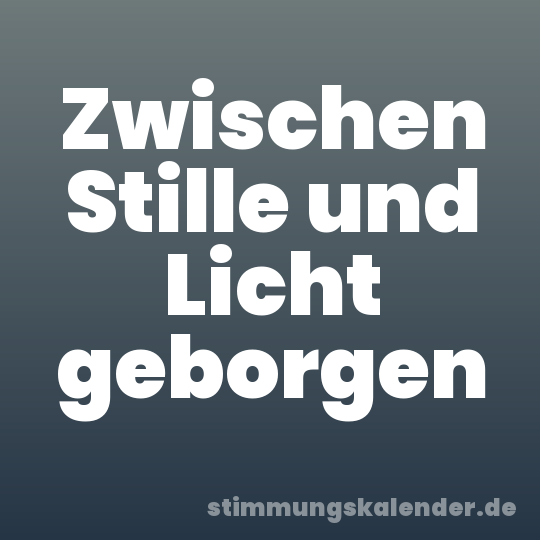 Zwischen Stille und Licht geborgen