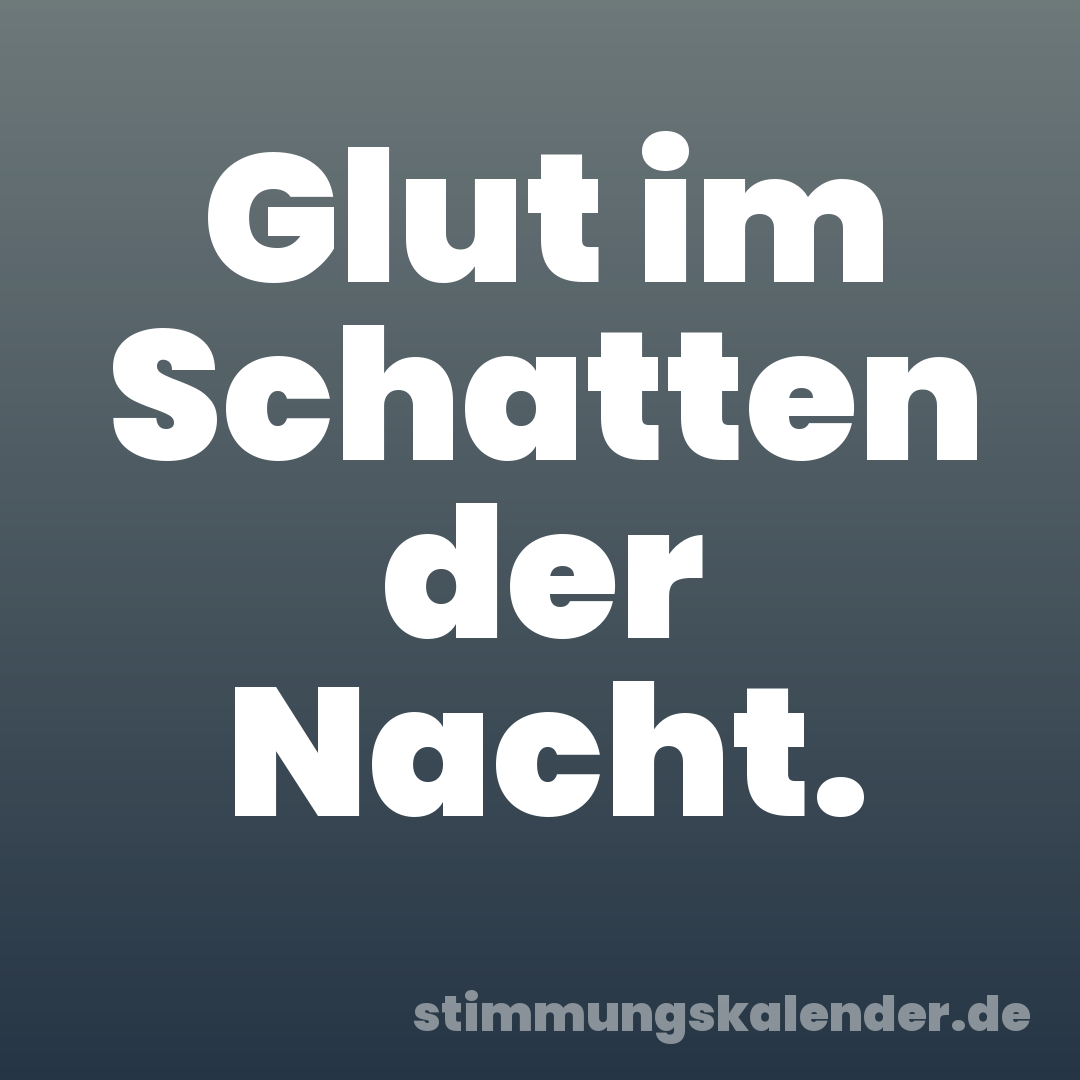 Glut im Schatten der Nacht.