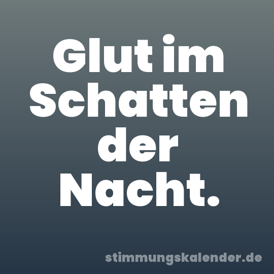 Glut im Schatten der Nacht.