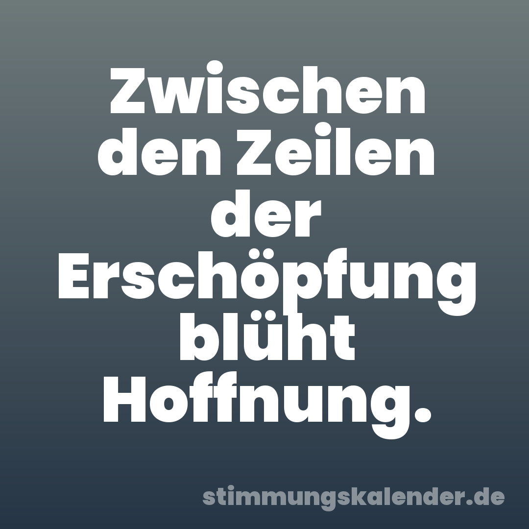 Zwischen den Zeilen der Erschöpfung blüht Hoffnung.