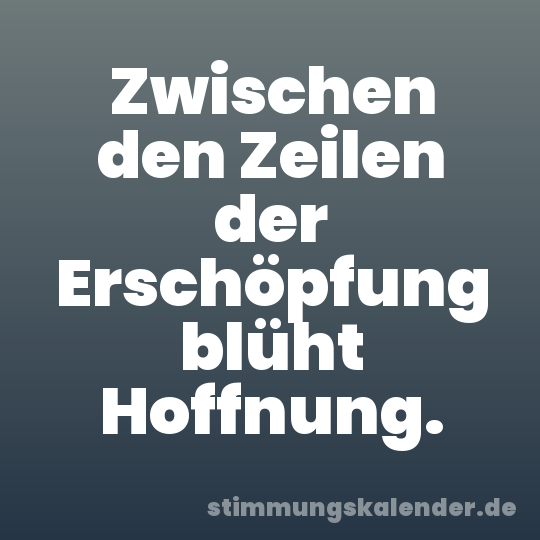 Zwischen den Zeilen der Erschöpfung blüht Hoffnung.