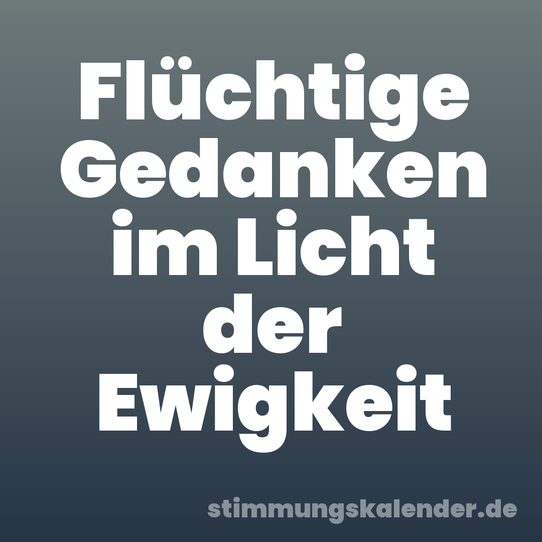 Flüchtige Gedanken im Licht der Ewigkeit