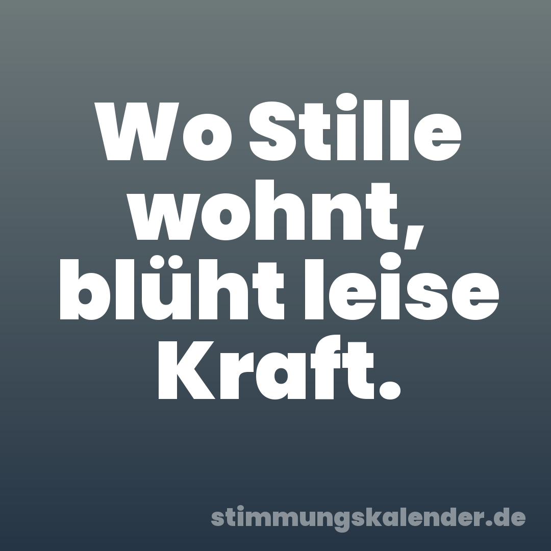 Wo Stille wohnt, blüht leise Kraft.