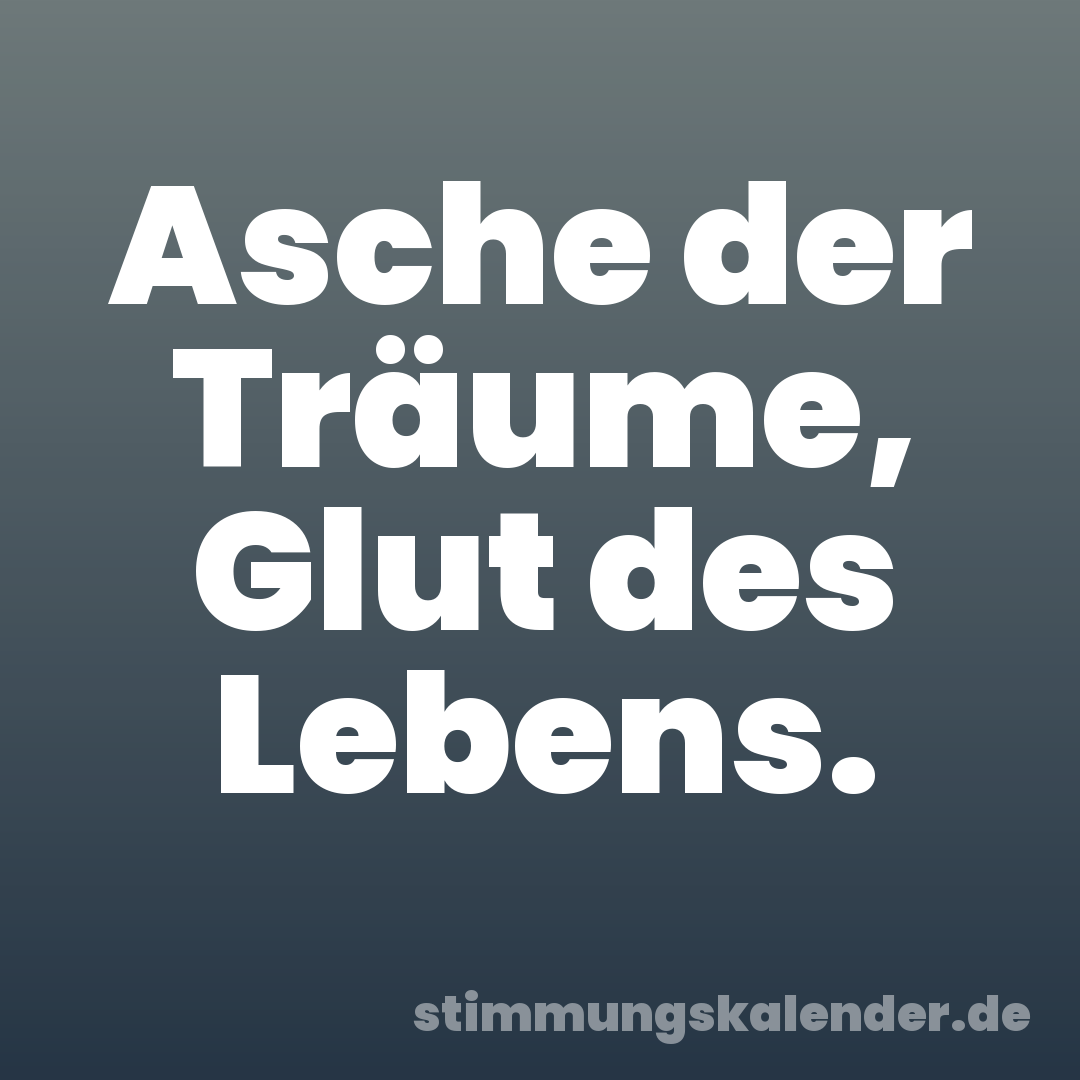Asche der Träume, Glut des Lebens.