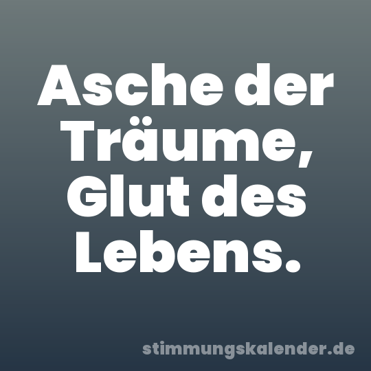 Asche der Träume, Glut des Lebens.