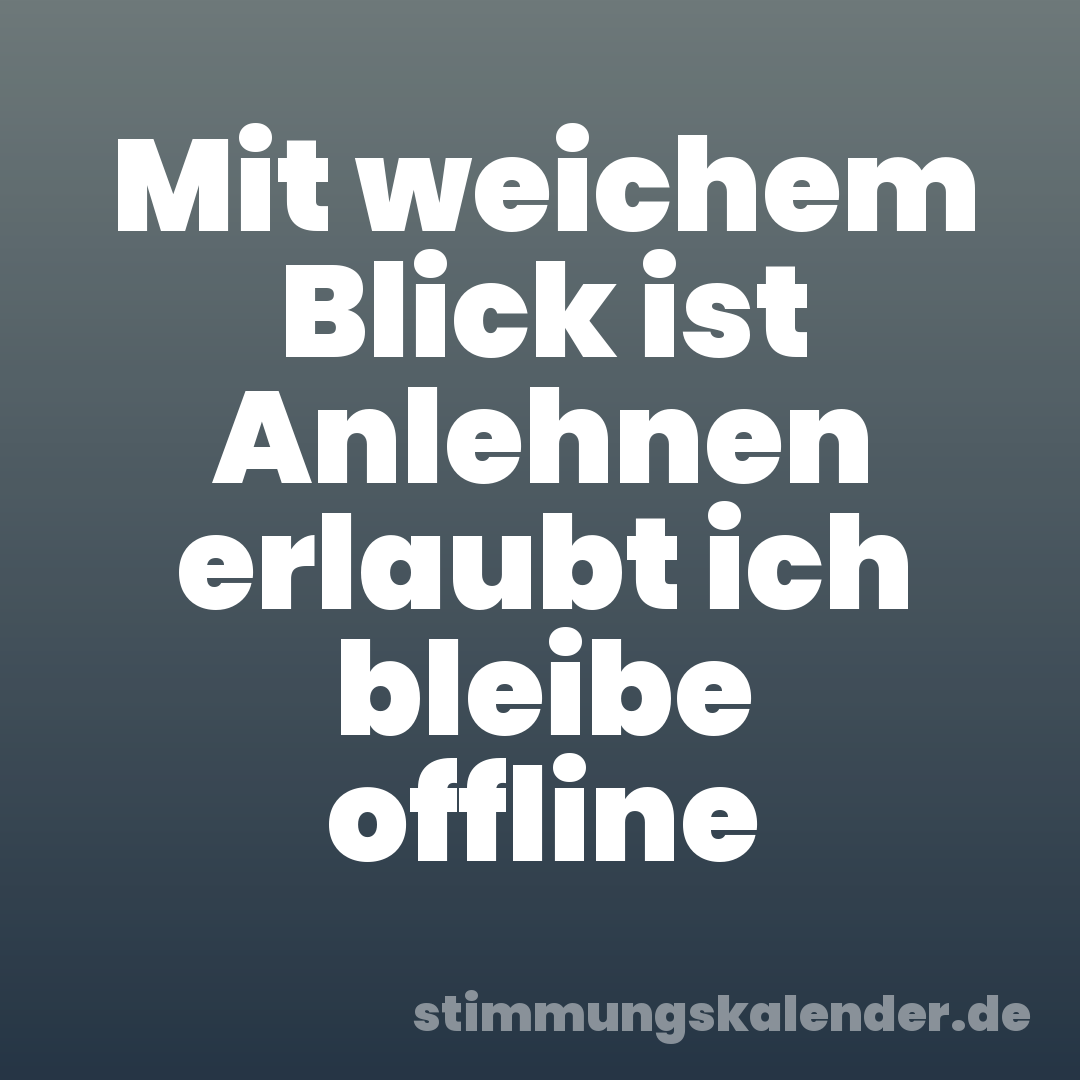 Mit weichem Blick ist Anlehnen erlaubt ich bleibe offline