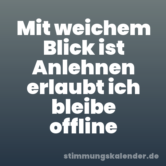 Mit weichem Blick ist Anlehnen erlaubt ich bleibe offline