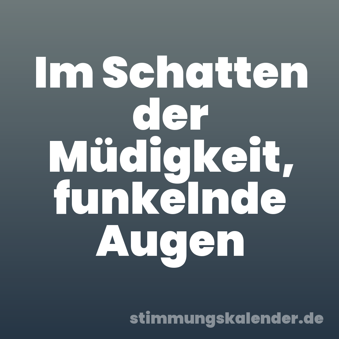 Im Schatten der Müdigkeit, funkelnde Augen