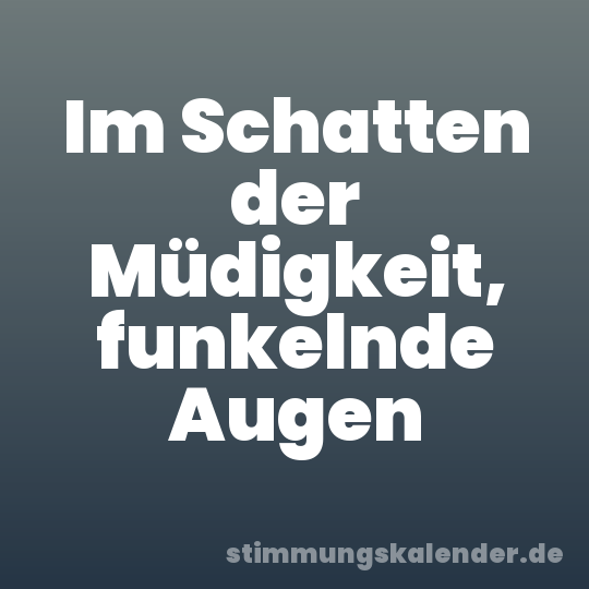 Im Schatten der Müdigkeit, funkelnde Augen