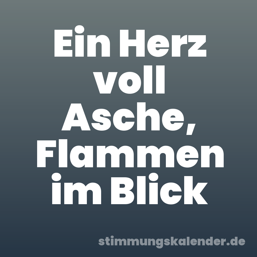 Ein Herz voll Asche, Flammen im Blick