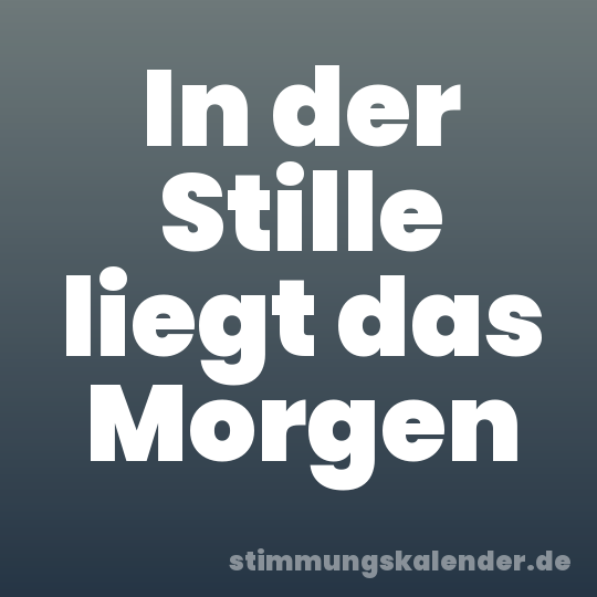 In der Stille liegt das Morgen