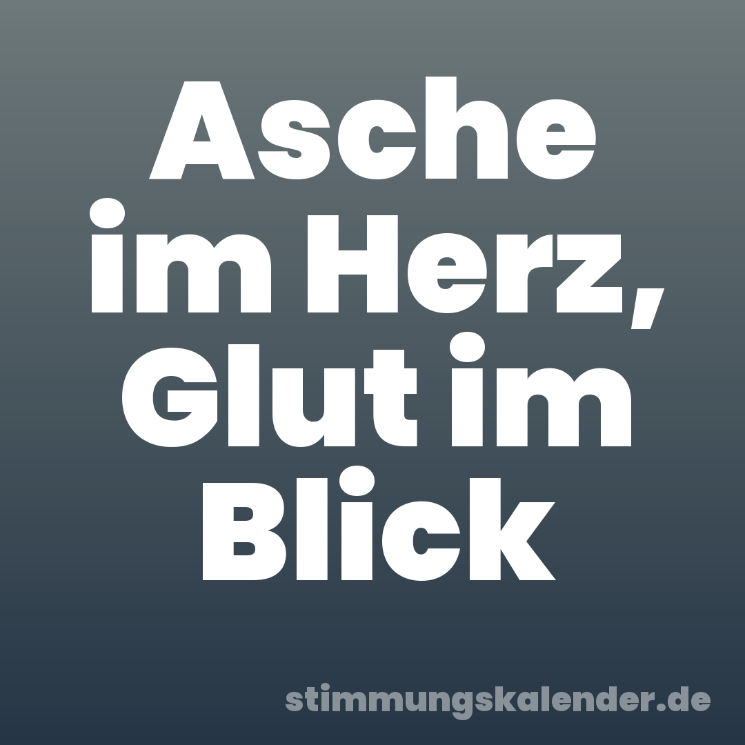Asche im Herz, Glut im Blick