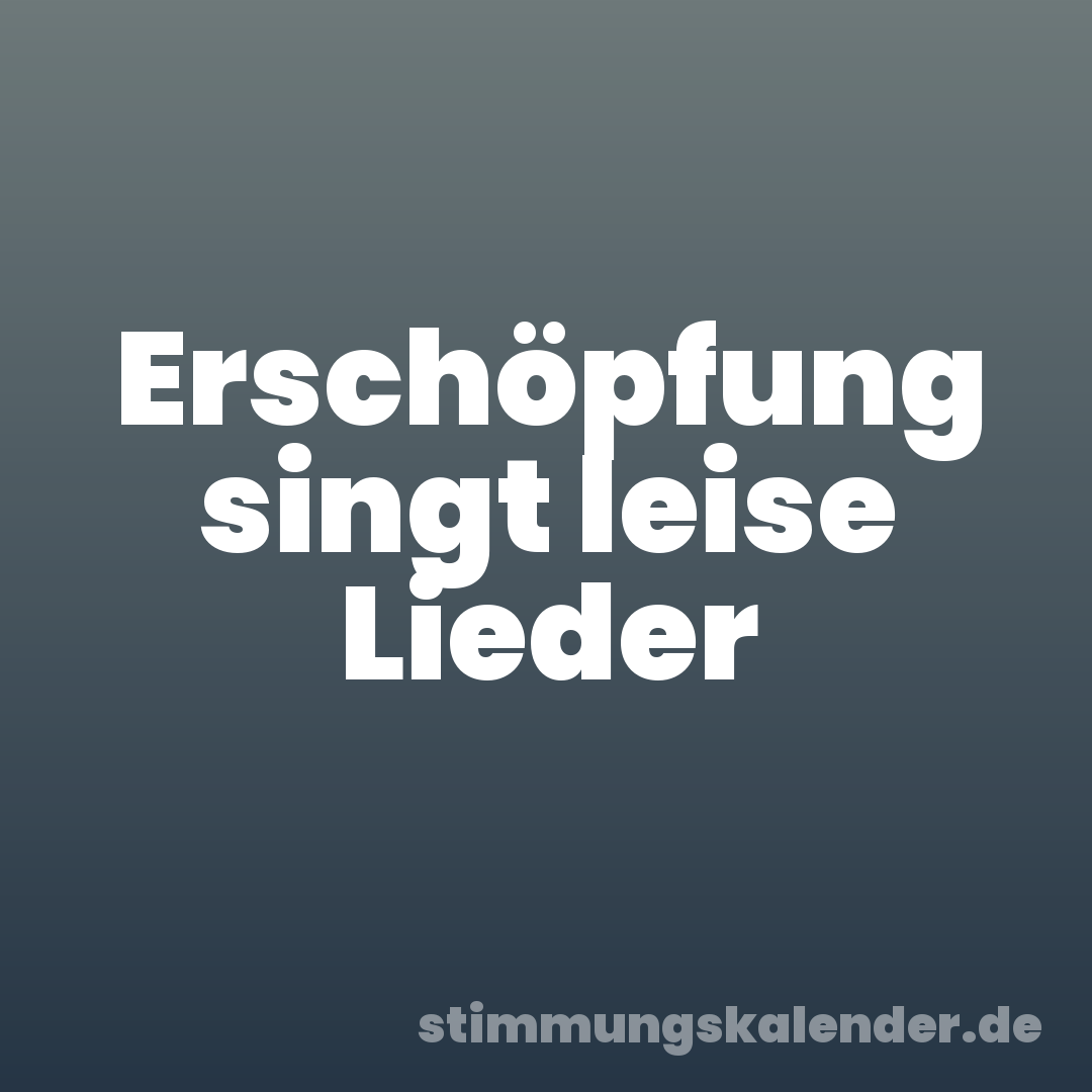 Erschöpfung singt leise Lieder